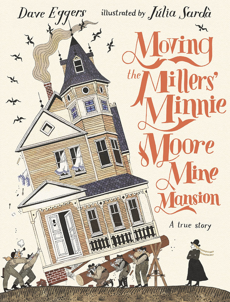 David Eggers: Moving the Millers' Minnie Moore Mine Mansion, illustrated by Julia Sarda